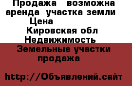 Продажа ( возможна аренда) участка земли  › Цена ­ 1 500 000 - Кировская обл. Недвижимость » Земельные участки продажа   